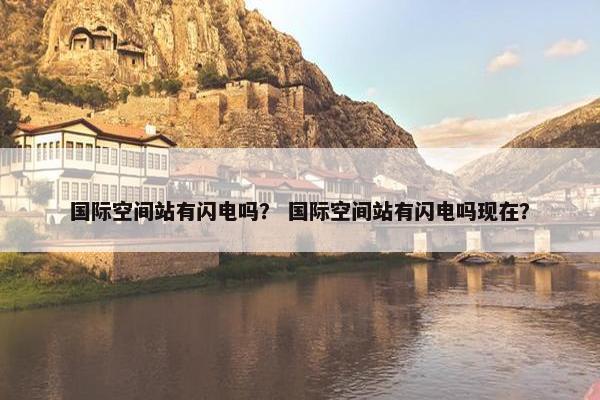 国际空间站有闪电吗？ 国际空间站有闪电吗现在？