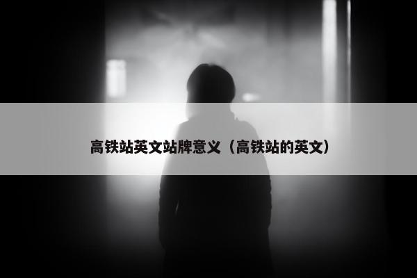 高铁站英文站牌意义（高铁站的英文）