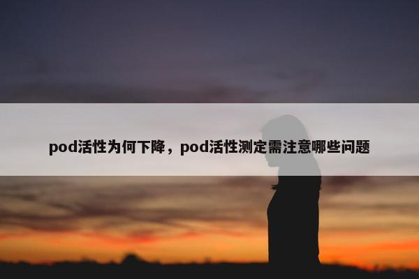 pod活性为何下降，pod活性测定需注意哪些问题