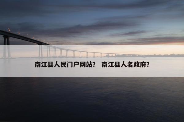 南江县人民门户网站？ 南江县人名政府？