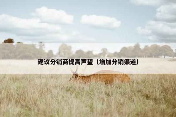 建议分销商提高声望（增加分销渠道）