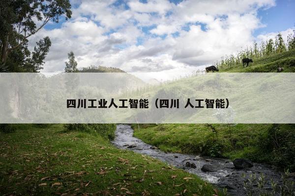 四川工业人工智能（四川 人工智能）