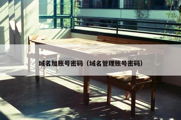 域名加账号密码（域名管理账号密码）