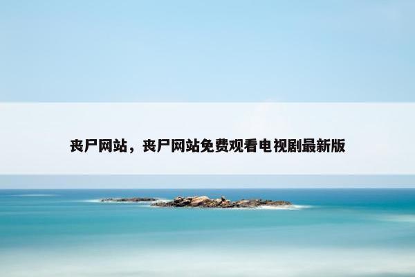 丧尸网站，丧尸网站免费观看电视剧最新版