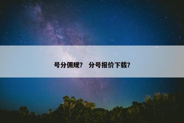 号分佣规？ 分号报价下载？