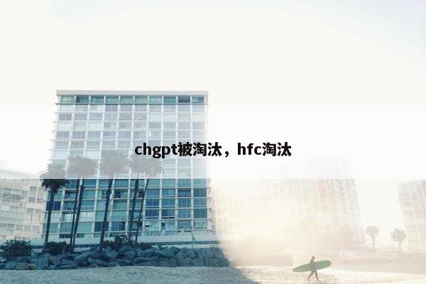 chgpt被淘汰，hfc淘汰