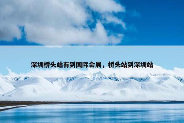 深圳桥头站有到国际会展，桥头站到深圳站