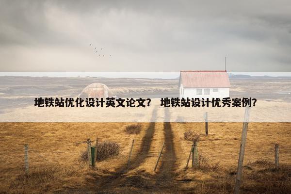 地铁站优化设计英文论文？ 地铁站设计优秀案例？