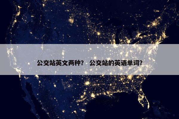 公交站英文两种？ 公交站的英语单词？