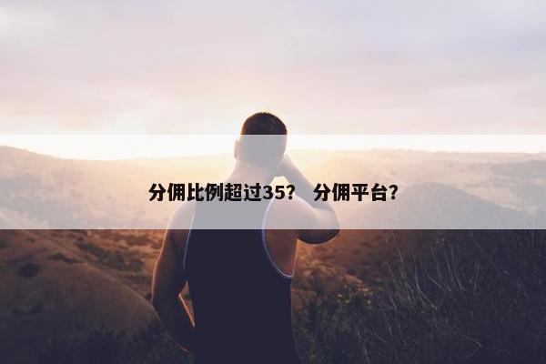 分佣比例超过35？ 分佣平台？