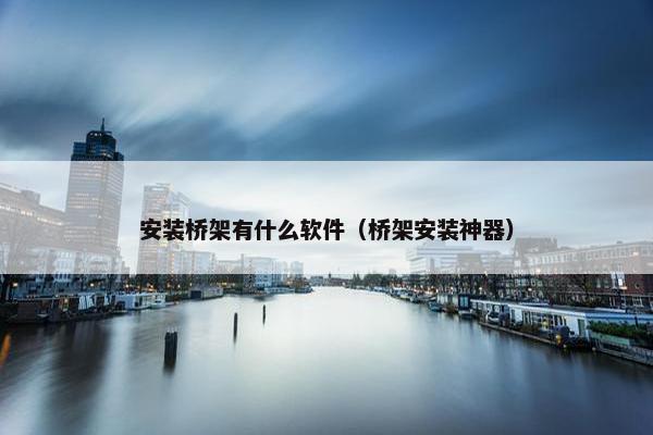 安装桥架有什么软件（桥架安装神器）
