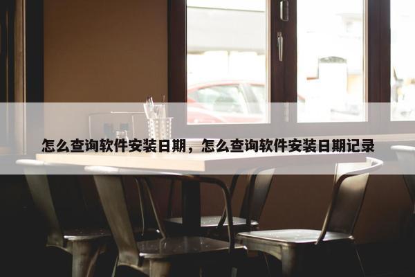 怎么查询软件安装日期，怎么查询软件安装日期记录