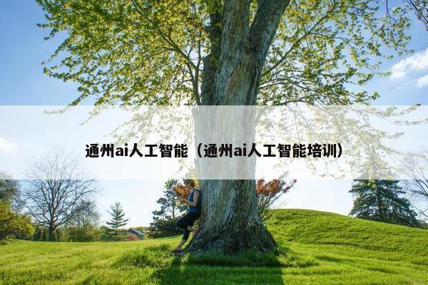 通州ai人工智能（通州ai人工智能培训）