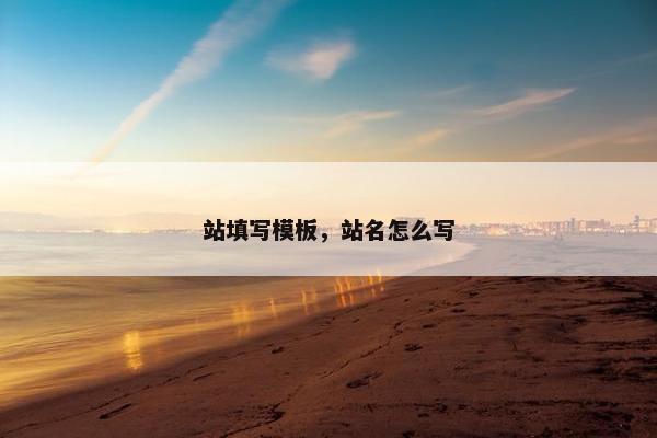 站填写模板，站名怎么写