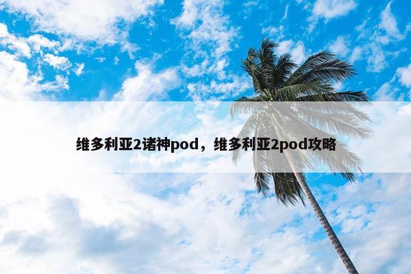 维多利亚2诸神pod，维多利亚2pod攻略