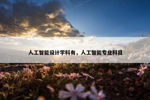 人工智能设计学科有，人工智能专业科目