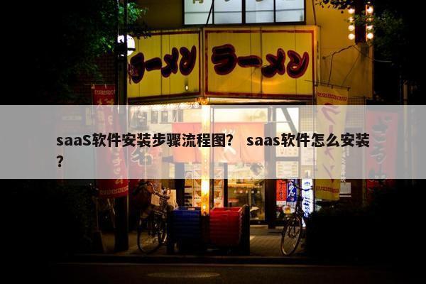 saaS软件安装步骤流程图？ saas软件怎么安装？