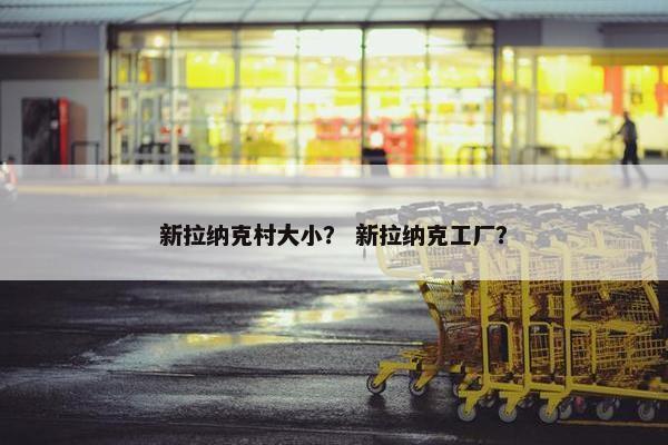 新拉纳克村大小？ 新拉纳克工厂？