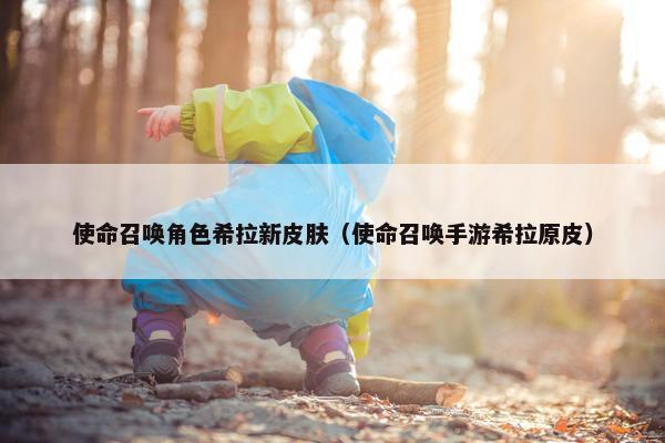 使命召唤角色希拉新皮肤（使命召唤手游希拉原皮）
