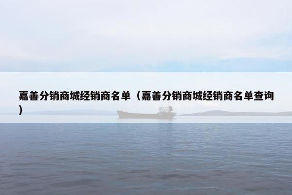 嘉善分销商城经销商名单（嘉善分销商城经销商名单查询）