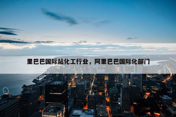 里巴巴国际站化工行业，阿里巴巴国际化部门