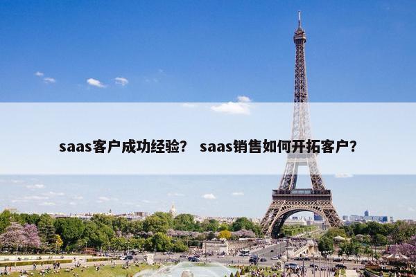 saas客户成功经验？ saas销售如何开拓客户？