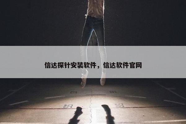 信达探针安装软件，信达软件官网