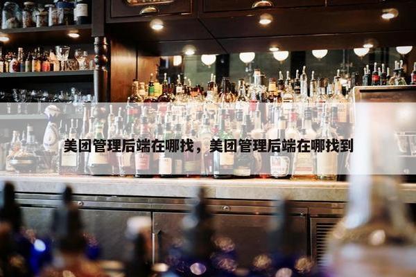 美团管理后端在哪找，美团管理后端在哪找到