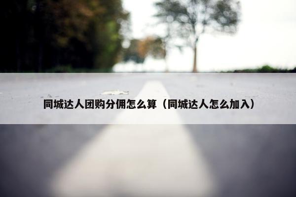 同城达人团购分佣怎么算（同城达人怎么加入）