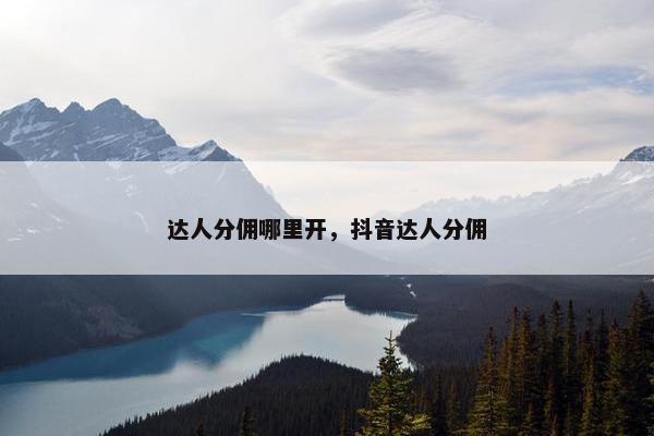 达人分佣哪里开，抖音达人分佣