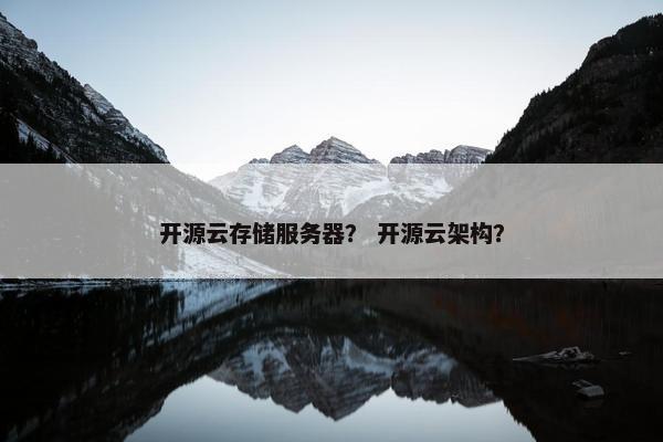 开源云存储服务器？ 开源云架构？