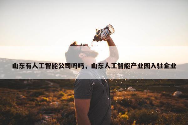 山东有人工智能公司吗吗，山东人工智能产业园入驻企业
