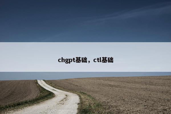 chgpt基础，ctl基础