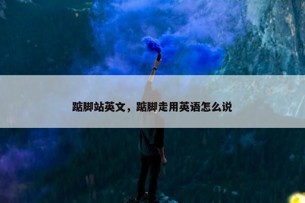 踮脚站英文，踮脚走用英语怎么说