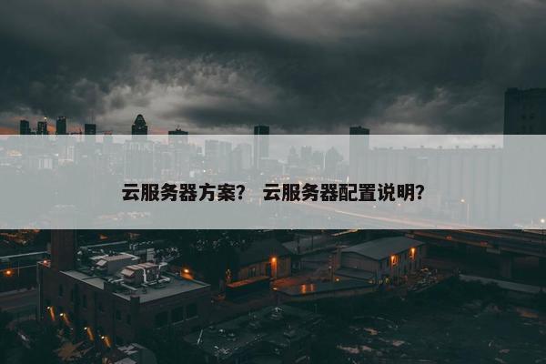 云服务器方案？ 云服务器配置说明？