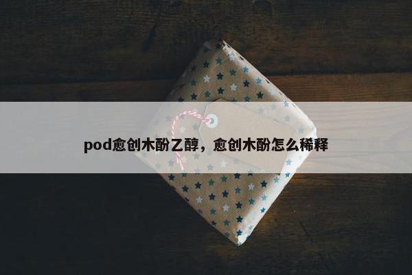 pod愈创木酚乙醇，愈创木酚怎么稀释