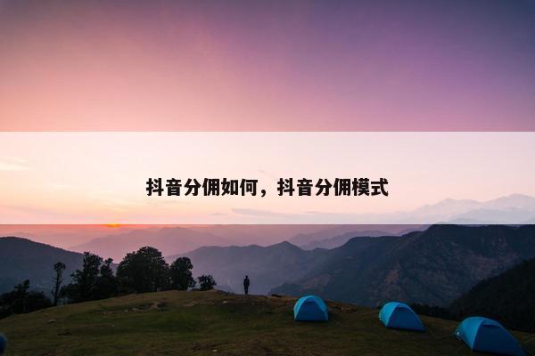 抖音分佣如何，抖音分佣模式
