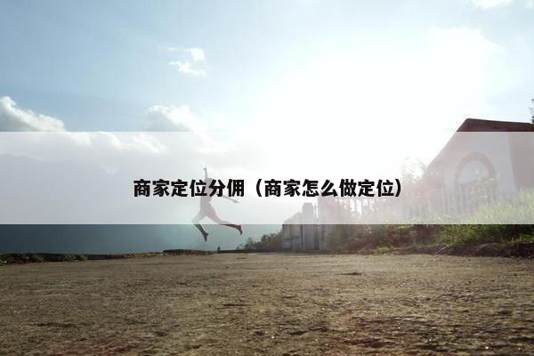 商家定位分佣（商家怎么做定位）