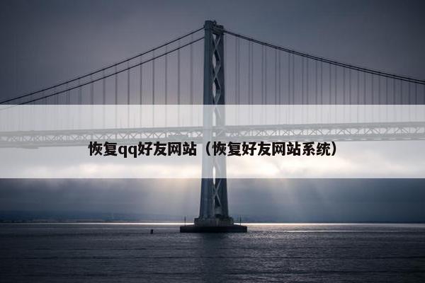 恢复qq好友网站（恢复好友网站系统）