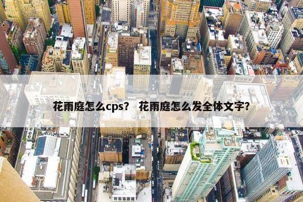 花雨庭怎么cps？ 花雨庭怎么发全体文字？
