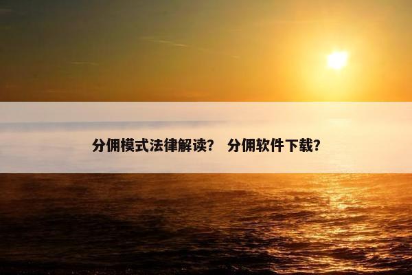 分佣模式法律解读？ 分佣软件下载？