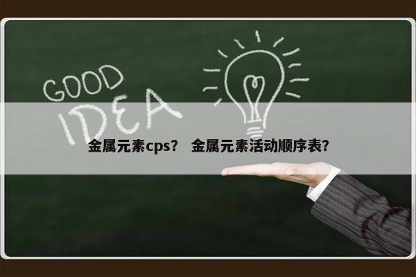 金属元素cps？ 金属元素活动顺序表？