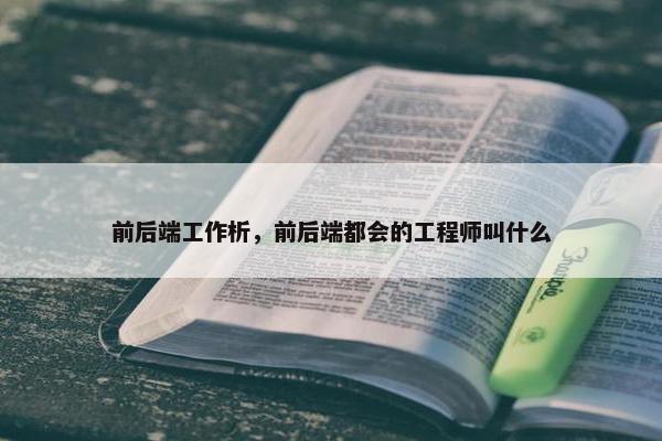 前后端工作析，前后端都会的工程师叫什么