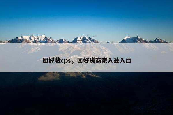 团好货cps，团好货商家入驻入口