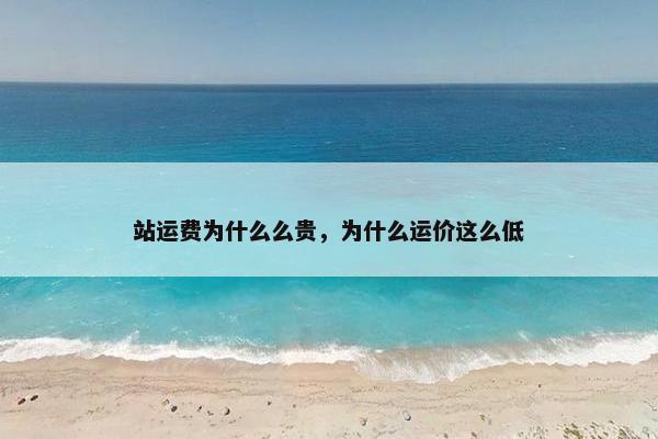 站运费为什么么贵，为什么运价这么低