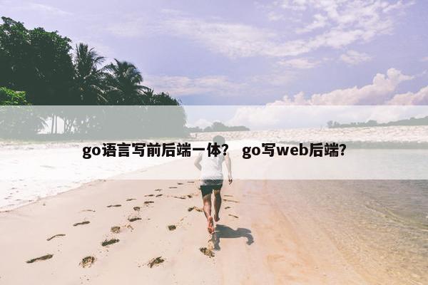 go语言写前后端一体？ go写web后端？
