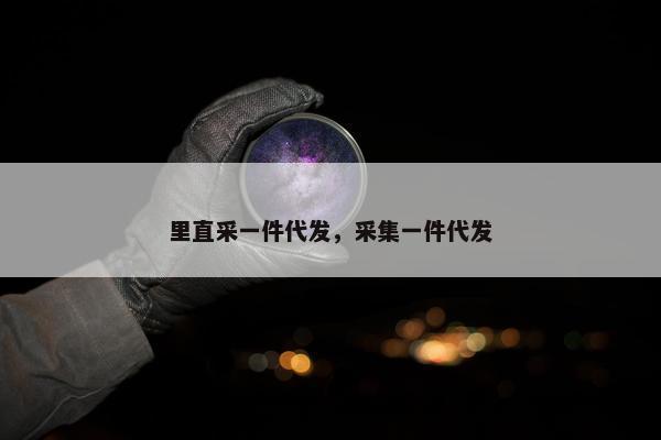 里直采一件代发，采集一件代发