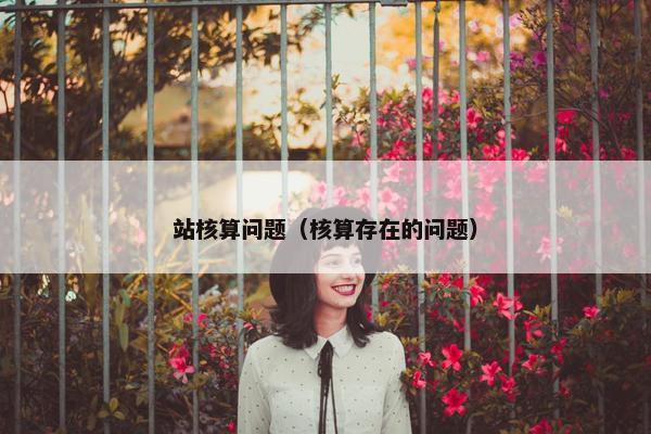 站核算问题（核算存在的问题）