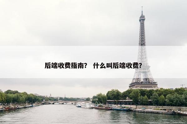 后端收费指南？ 什么叫后端收费？