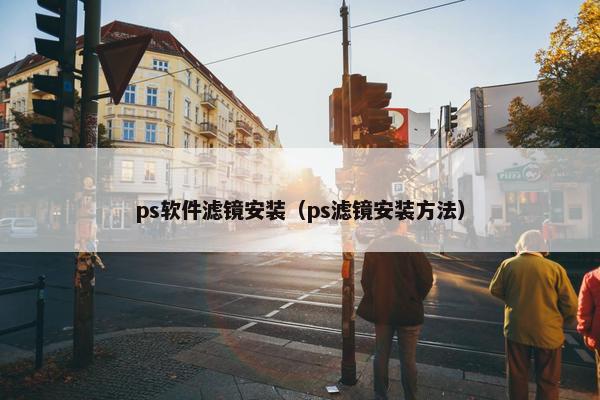 ps软件滤镜安装（ps滤镜安装方法）